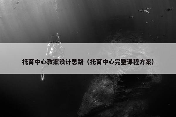 托育中心教案设计思路（托育中心完整课程方案）