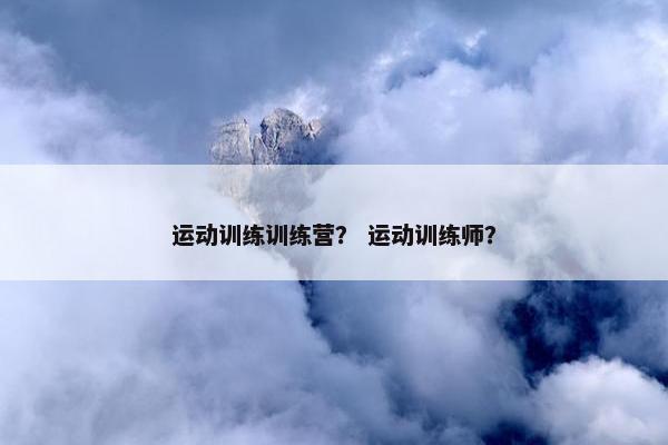 运动训练训练营？ 运动训练师？