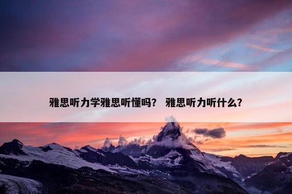 雅思听力学雅思听懂吗？ 雅思听力听什么？