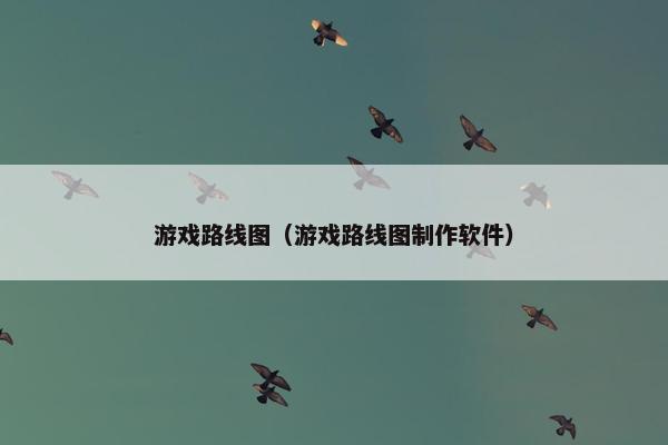 游戏路线图（游戏路线图制作软件）
