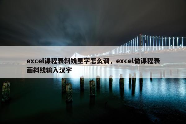 excel课程表斜线里字怎么调，excel做课程表画斜线输入汉字