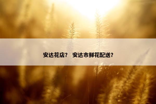 安达花店？ 安达市鲜花配送？