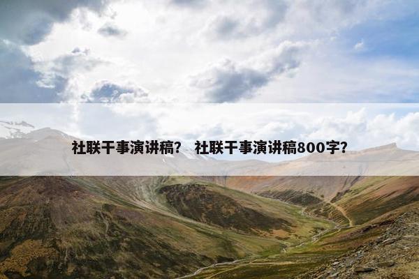 社联干事演讲稿？ 社联干事演讲稿800字？