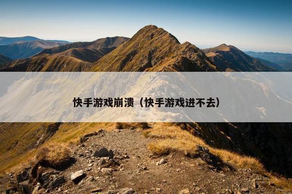 快手游戏崩溃（快手游戏进不去）