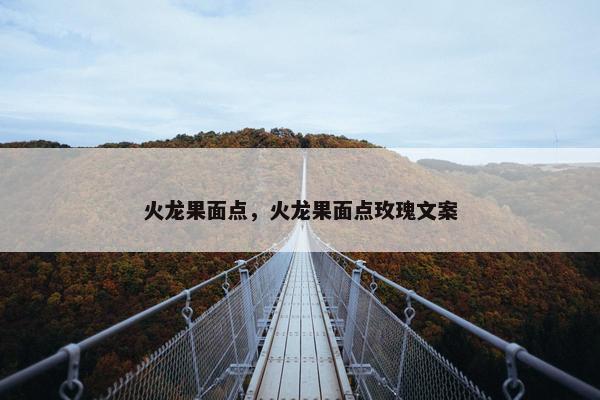 火龙果面点，火龙果面点玫瑰文案