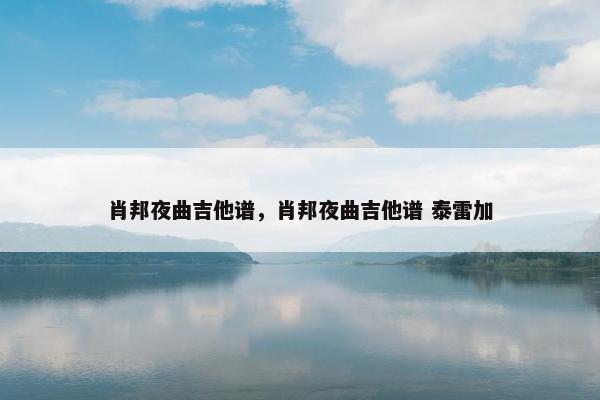 肖邦夜曲吉他谱，肖邦夜曲吉他谱 泰雷加