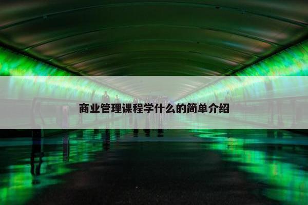 商业管理课程学什么的简单介绍