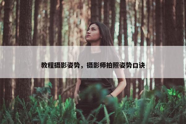 教程摄影姿势，摄影师拍照姿势口诀