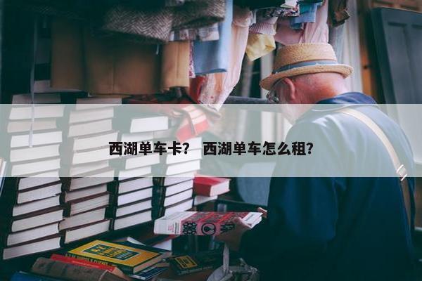 西湖单车卡？ 西湖单车怎么租？