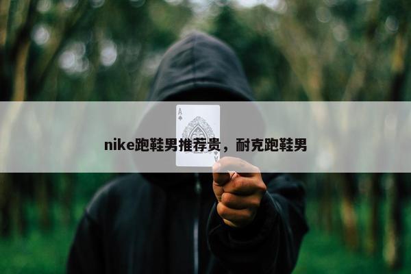 nike跑鞋男推荐贵，耐克跑鞋男