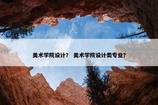 美术学院设计？ 美术学院设计类专业？