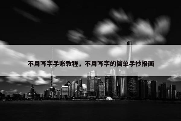 不用写字手账教程，不用写字的简单手抄报画