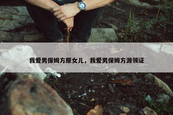 我爱男保姆方原女儿，我爱男保姆方源领证