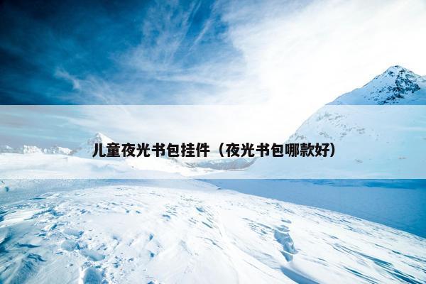 儿童夜光书包挂件（夜光书包哪款好）