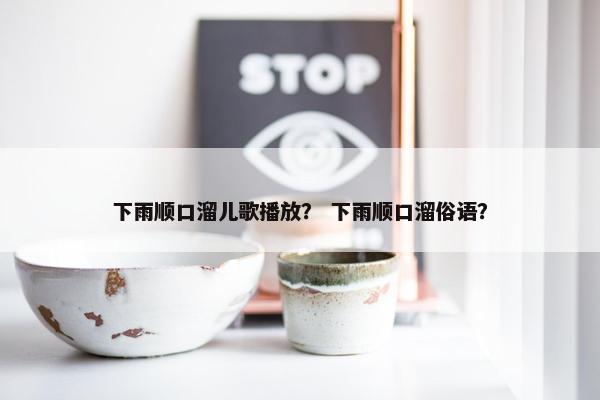 下雨顺口溜儿歌播放？ 下雨顺口溜俗语？