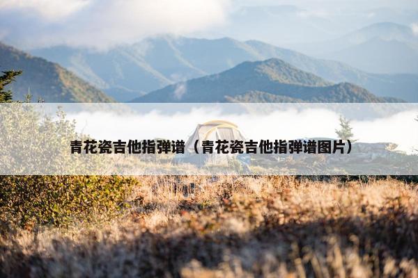 青花瓷吉他指弹谱（青花瓷吉他指弹谱图片）
