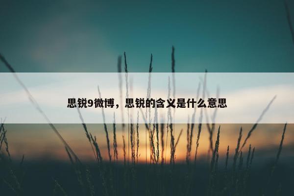 思锐9微博，思锐的含义是什么意思