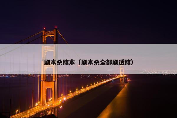 剧本杀骸本（剧本杀全部剧透骸）