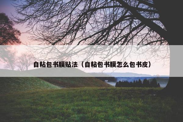 自粘包书膜贴法（自粘包书膜怎么包书皮）