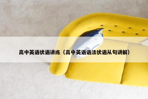 高中英语状语讲练（高中英语语法状语从句讲解）