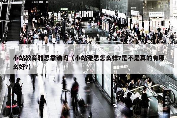 小站教育雅思靠谱吗（小站雅思怎么样?是不是真的有那么好?）