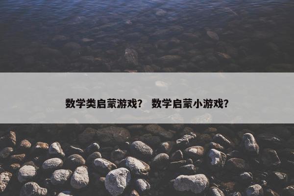 数学类启蒙游戏？ 数学启蒙小游戏？