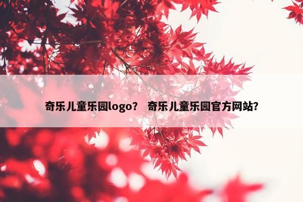 奇乐儿童乐园logo？ 奇乐儿童乐园官方网站？