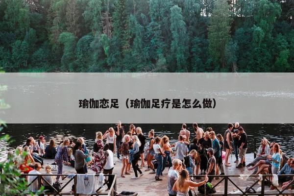 瑜伽恋足（瑜伽足疗是怎么做）