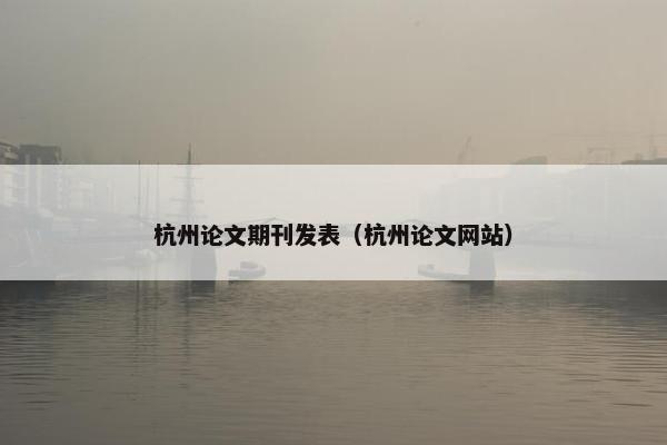 杭州论文期刊发表（杭州论文网站）