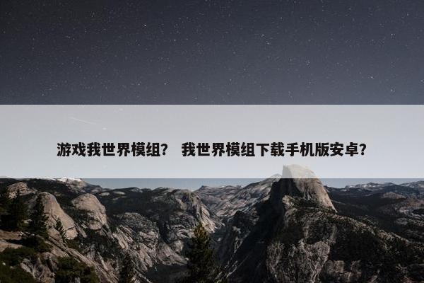 游戏我世界模组？ 我世界模组下载手机版安卓？