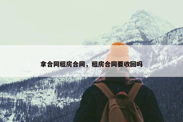 拿合同租房合同，租房合同要收回吗