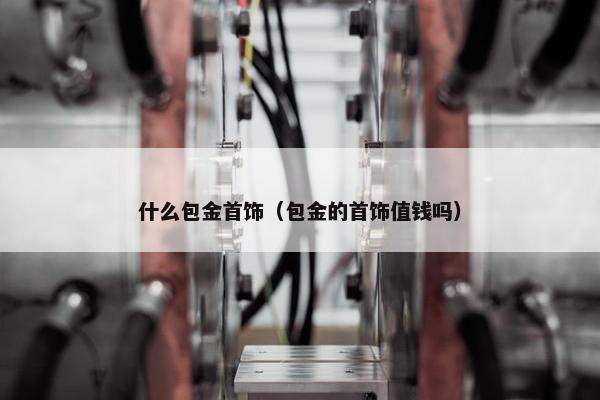 什么包金首饰（包金的首饰值钱吗）