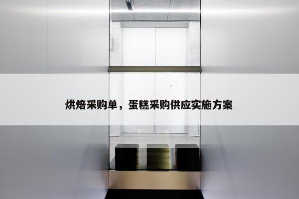 烘焙采购单，蛋糕采购供应实施方案