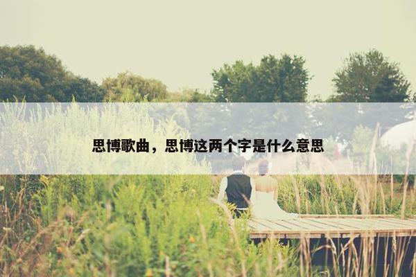 思博歌曲，思博这两个字是什么意思
