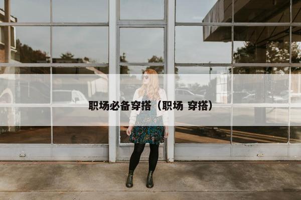 职场必备穿搭（职场 穿搭）