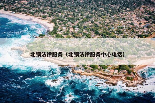北镇法律服务（北镇法律服务中心电话）