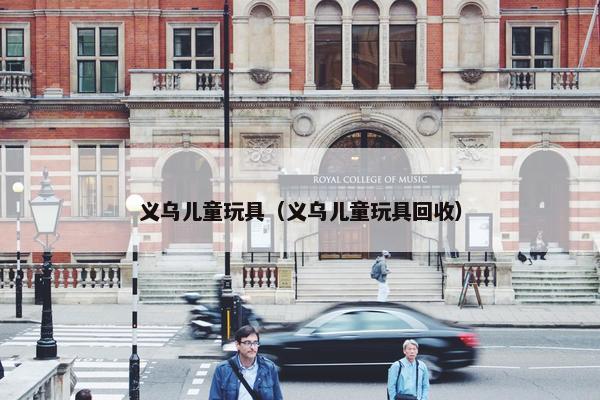 义乌儿童玩具（义乌儿童玩具回收）