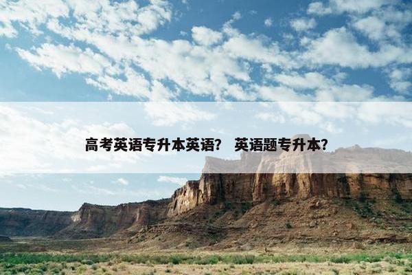 高考英语专升本英语？ 英语题专升本？