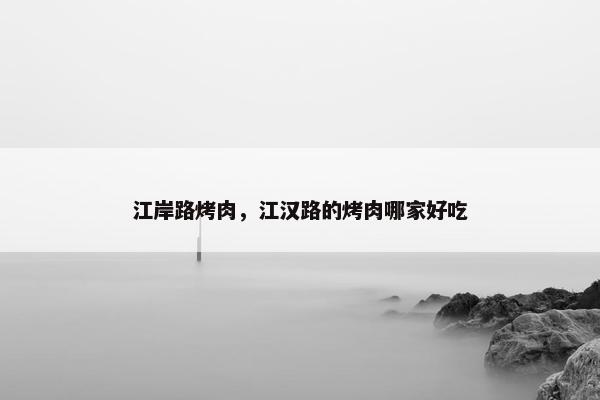 江岸路烤肉，江汉路的烤肉哪家好吃