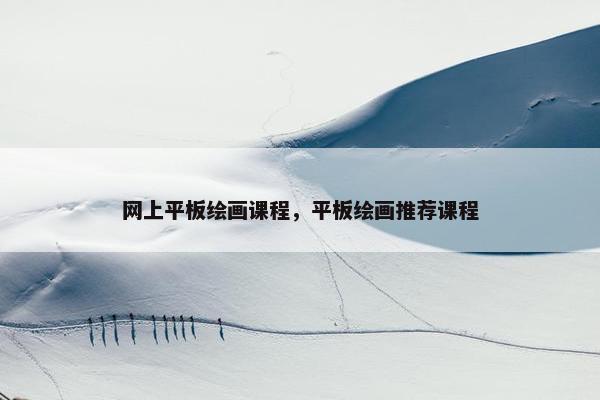 网上平板绘画课程，平板绘画推荐课程