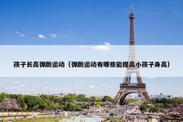 孩子长高弹跳运动（弹跳运动有哪些能提高小孩子身高）