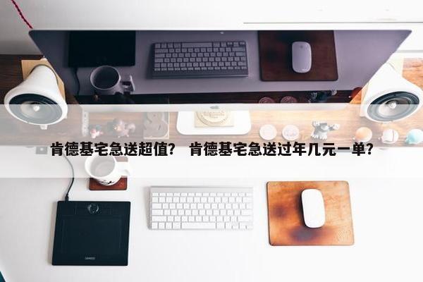 肯德基宅急送超值？ 肯德基宅急送过年几元一单？