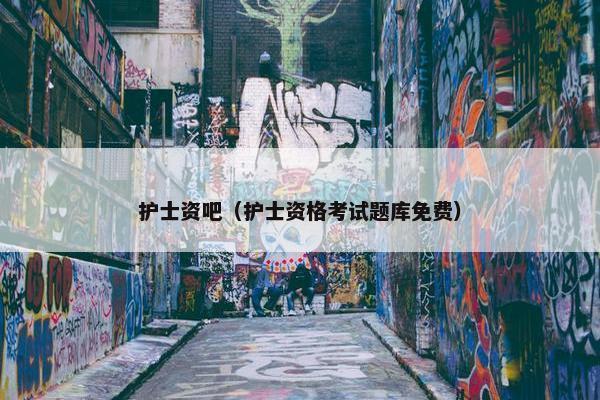 护士资吧（护士资格考试题库免费）