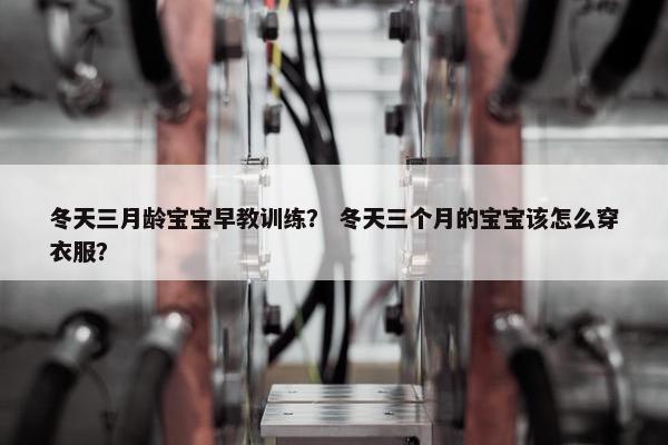 冬天三月龄宝宝早教训练？ 冬天三个月的宝宝该怎么穿衣服？