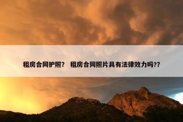 租房合同护照？ 租房合同照片具有法律效力吗?？