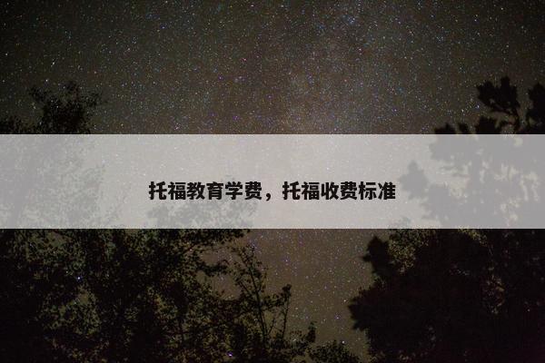 托福教育学费，托福收费标准