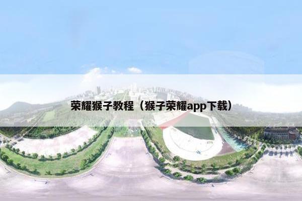 荣耀猴子教程（猴子荣耀app下载）