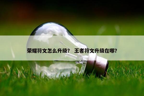 荣耀符文怎么升级？ 王者符文升级在哪？