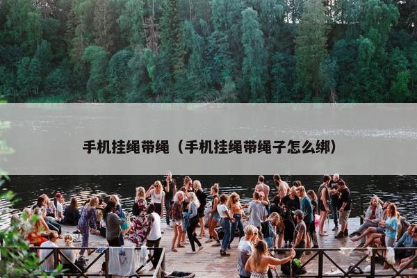 手机挂绳带绳（手机挂绳带绳子怎么绑）
