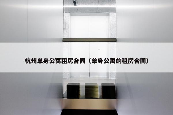 杭州单身公寓租房合同（单身公寓的租房合同）